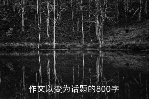 作文以變?yōu)樵掝}的800字