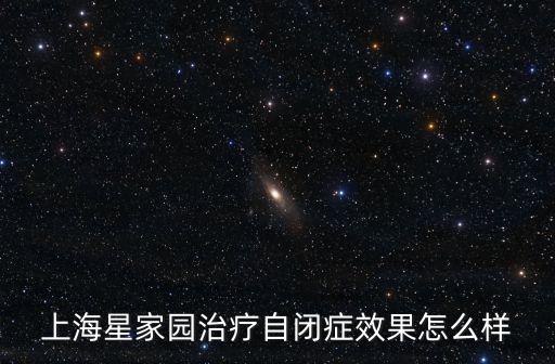上海星家園治療自閉癥效果怎么樣