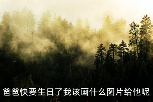 爸爸快要生日了我該畫什么圖片給他呢