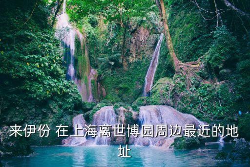 來伊份 在上海離世博園周邊最近的地址