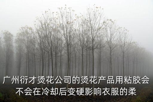 廣州衍才燙花公司的燙花產(chǎn)品用粘膠會不會在冷卻后變硬影響衣服的柔