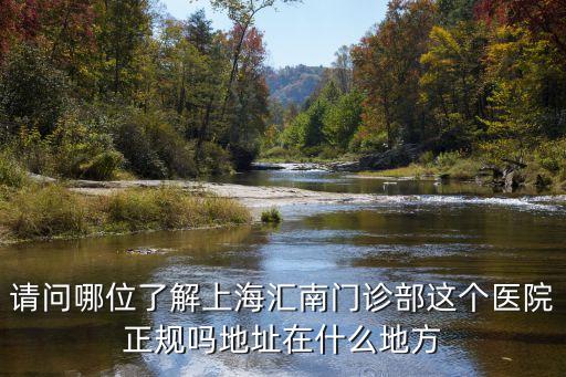請(qǐng)問哪位了解上海匯南門診部這個(gè)醫(yī)院正規(guī)嗎地址在什么地方