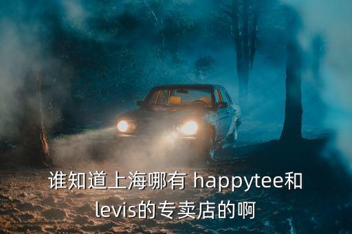 誰知道上海哪有 happytee和levis的專賣店的啊