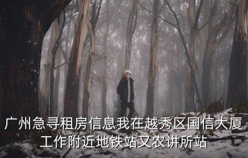 廣州急尋租房信息我在越秀區國信大廈工作附近地鐵站又農講所站