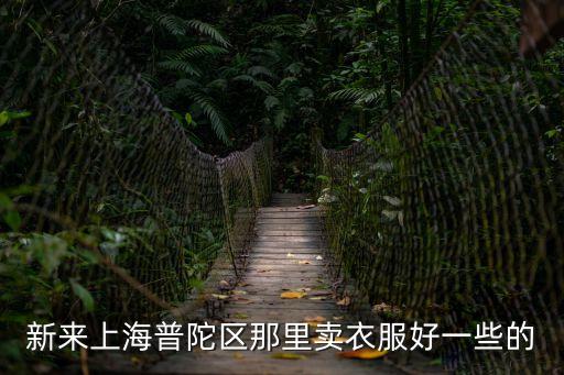新來(lái)上海普陀區(qū)那里賣衣服好一些的