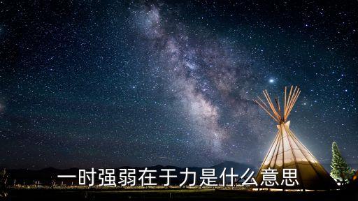 一時強弱在于力，一時強弱在于力是什么意思