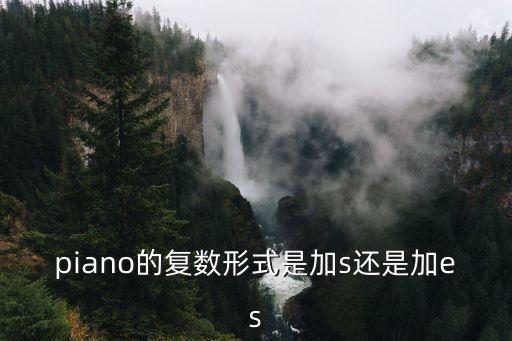 piano復(fù)數(shù)，piano的復(fù)數(shù)形式是加s還是加es