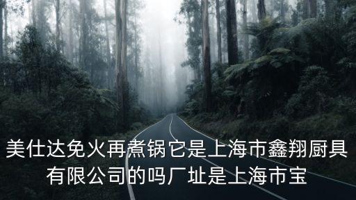 美仕達免火再煮鍋它是上海市鑫翔廚具有限公司的嗎廠址是上海市寶