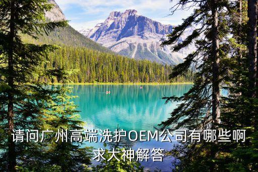請問廣州高端洗護OEM公司有哪些啊求大神解答