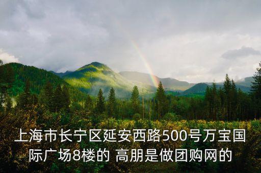 上海市長寧區延安西路500號萬寶國際廣場8樓的 高朋是做團購網的