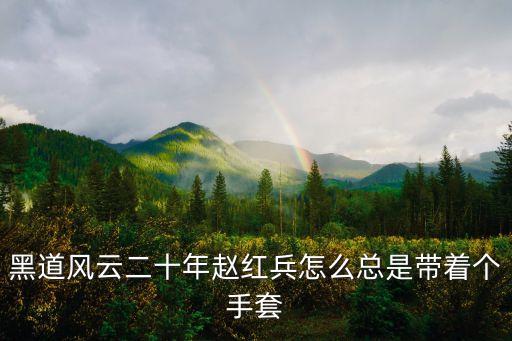 黑道風(fēng)云二十年趙紅兵怎么總是帶著個(gè)手套