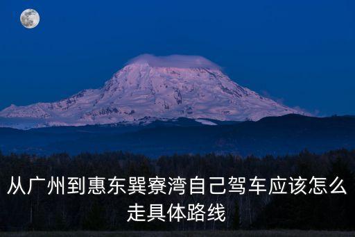 從廣州到惠東巽寮灣自己駕車應(yīng)該怎么走具體路線