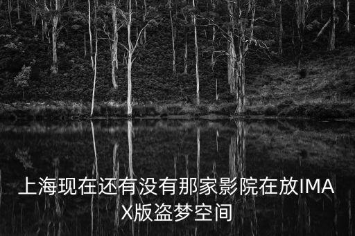 上海現(xiàn)在還有沒有那家影院在放IMAX版盜夢(mèng)空間