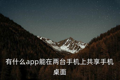 有什么app能在兩臺手機上共享手機桌面