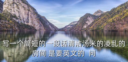 寫一個簡短的一段話清潔湯米的凌亂的房間 是要英文的  問