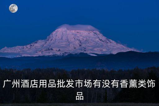 廣州酒店用品批發市場有沒有香薰類飾品