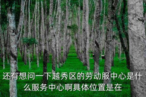 廣州服務基地在哪里，還有想問一下越秀區的勞動服中心是什么服務中心啊具體位置是在