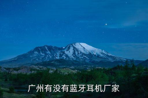 廣東廣州耳機廠，廣州藍牙耳機工廠哪家好