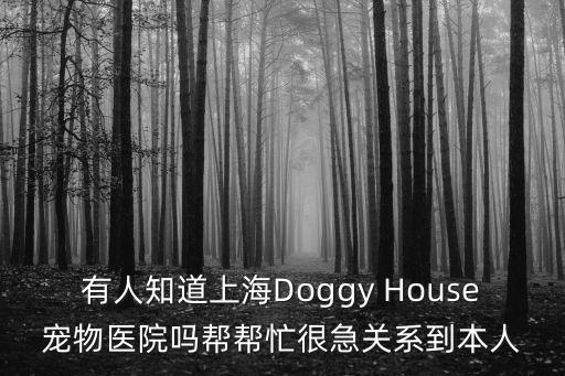 寵物醫生上海市，有人知道上海Doggy House寵物醫院嗎幫幫忙很急關系到本人