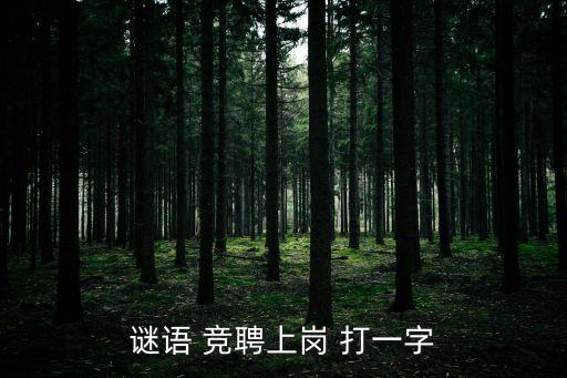 競聘上崗，謎語 競聘上崗 打一字