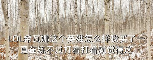 LOL希瓦娜這個英雄怎么樣我買了一直在練不過打著打著就覺得這