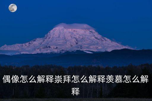 偶像怎么解釋崇拜怎么解釋羨慕怎么解釋