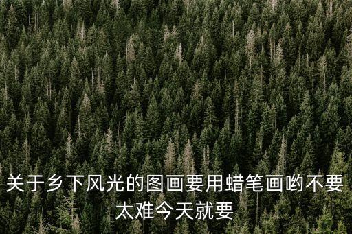 關(guān)于鄉(xiāng)下風光的圖畫要用蠟筆畫喲不要太難今天就要