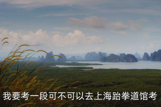 我要考一段可不可以去上海跆拳道館考