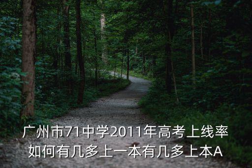 廣州71中學升學率怎么樣，廣州市71中學2011年高考上線率如何有幾多上一本有幾多上本A