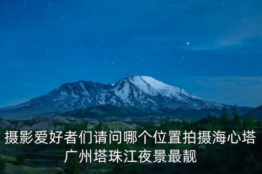 攝影愛好者們請問哪個位置拍攝海心塔廣州塔珠江夜景最靚