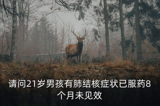 請問21歲男孩有肺結核癥狀已服藥8個月未見效