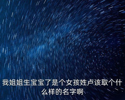 我姐姐生寶寶了是個女孩姓盧該取個什么樣的名字啊