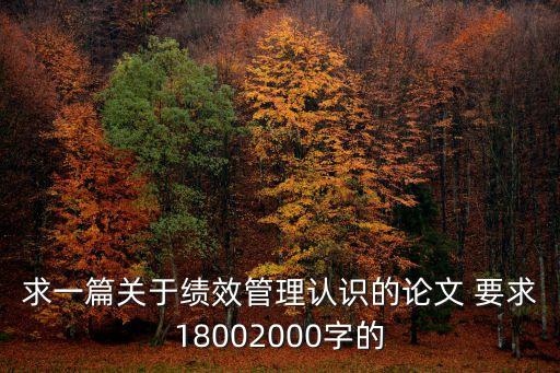 求一篇關于績效管理認識的論文 要求18002000字的