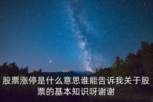 股票漲停是什么意思誰能告訴我關于股票的基本知識呀謝謝