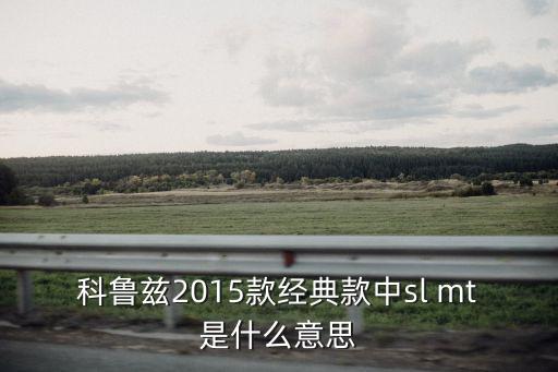 科魯茲2015款經典款中sl mt是什么意思