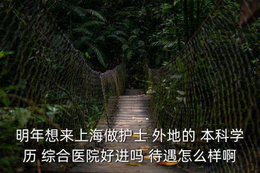 明年想來上海做護士 外地的 本科學(xué)歷 綜合醫(yī)院好進嗎 待遇怎么樣啊
