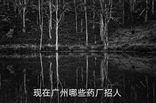廣州市藥業集團招聘，現在廣州哪些藥廠招人