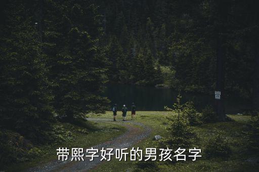 帶熙字的男孩名字，帶熙字好聽的男孩名字