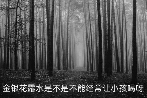 金銀花露水，金銀花露水是不是不能經常讓小孩喝呀