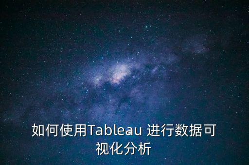如何使用Tableau 進(jìn)行數(shù)據(jù)可視化分析