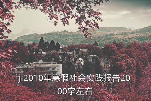 ji2010年寒假社會實踐報告2000字左右