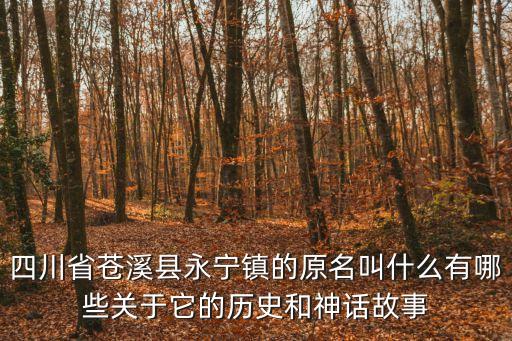 四川省蒼溪縣永寧鎮的原名叫什么有哪些關于它的歷史和神話故事