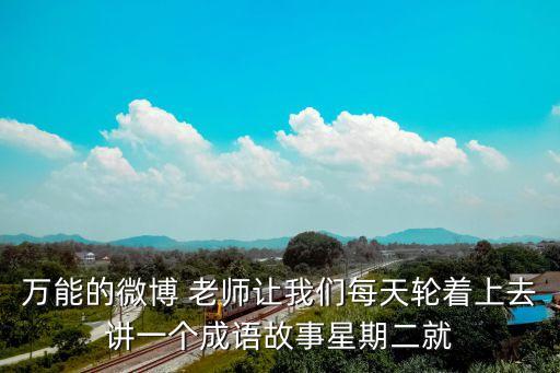萬能的微博 老師讓我們每天輪著上去講一個成語故事星期二就