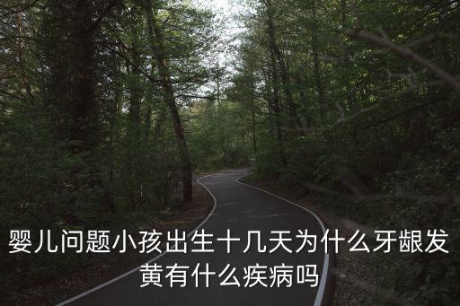 嬰兒問題小孩出生十幾天為什么牙齦發黃有什么疾病嗎