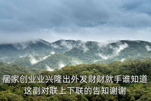 發財就手，居家創業業興隆出外發財財就手誰知道這副對聯上下聯的告知謝謝