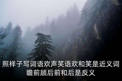 照樣子寫詞語歡聲笑語歡和笑是近義詞瞻前顧后前和后是反義