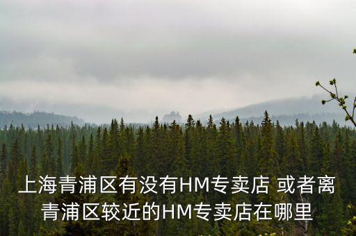 上海青浦區有沒有HM專賣店 或者離青浦區較近的HM專賣店在哪里