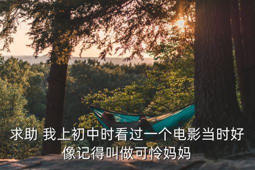 求助 我上初中時看過一個電影當時好像記得叫做可憐媽媽