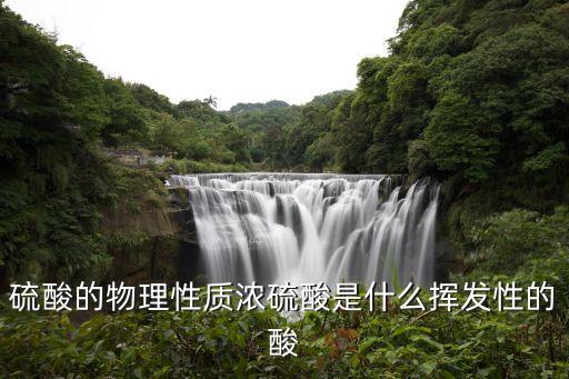 濃硫酸的物理性質(zhì)，濃硫酸具有什么性有三個都是什么