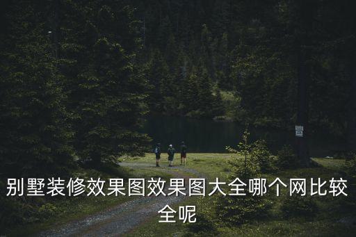 別墅裝修效果圖效果圖大全哪個網比較全呢